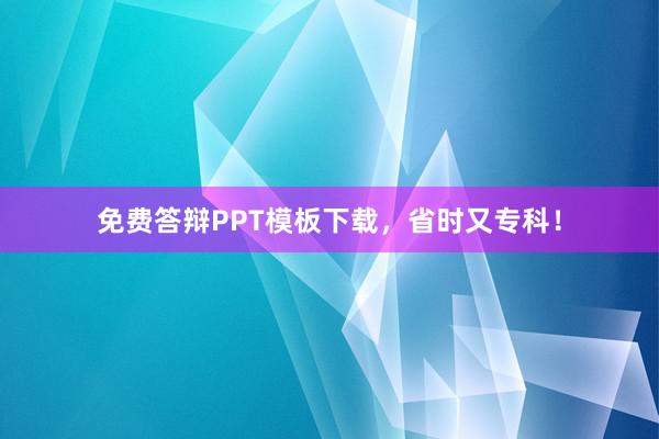 免费答辩PPT模板下载，省时又专科！